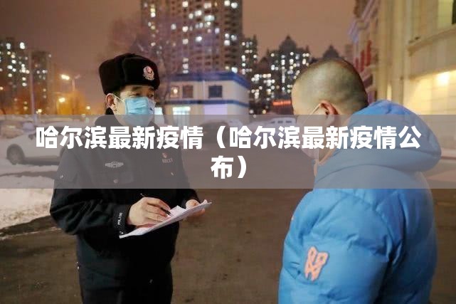 哈尔滨最新疫情(哈尔滨最新疫情公布) 哈尔滨最新疫情(哈尔滨最新疫情公布)