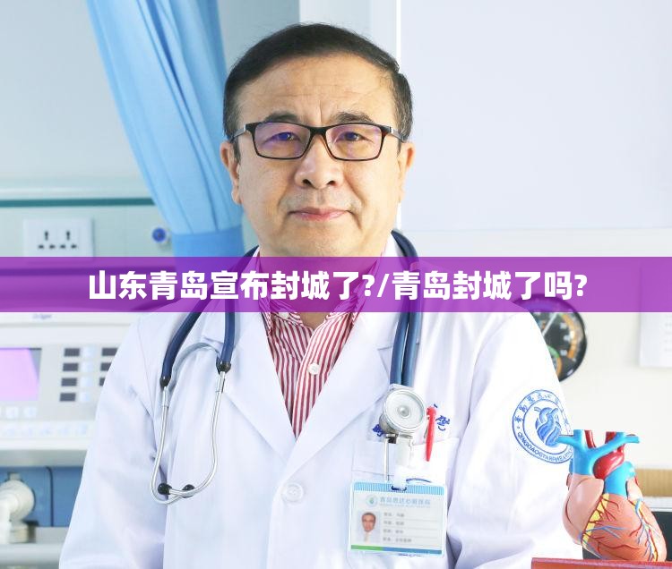 山东青岛宣布封城了?/青岛封城了吗? 山东青岛宣布封城了?/青岛封城了吗?