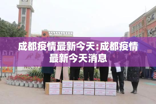 成都疫情最新今天:成都疫情最新今天消息 成都疫情最新今天:成都疫情最新今天消息