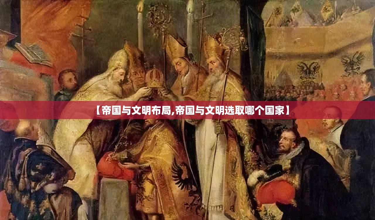 【帝国与文明布局,帝国与文明选取哪个国家】