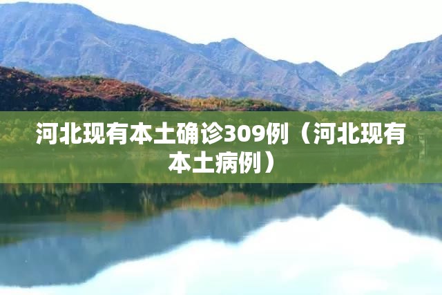 河北现有本土确诊309例(河北现有本土病例) 河北现有本土确诊309例(河北现有本土病例)