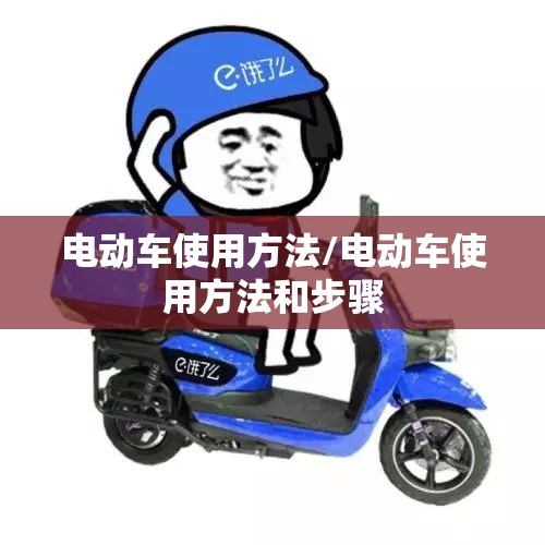 电动车使用方法/电动车使用方法和步骤