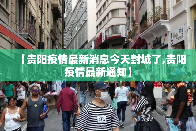 【贵阳疫情最新消息今天封城了,贵阳疫情最新通知】