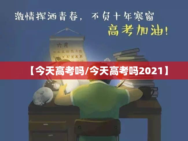 【今天高考吗/今天高考吗2021】 【今天高考吗/今天高考吗2021】
