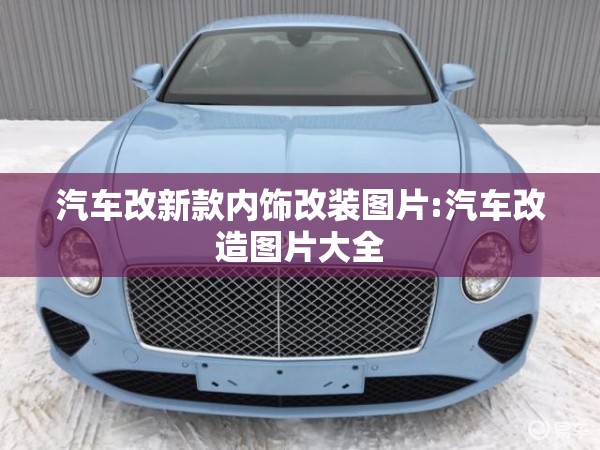 汽车改新款内饰改装图片:汽车改造图片大全