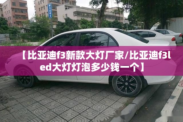 【比亚迪f3新款大灯厂家/比亚迪f3led大灯灯泡多少钱一个】 【比亚迪f3新款大灯厂家/比亚迪f3led大灯灯泡多少钱一个】