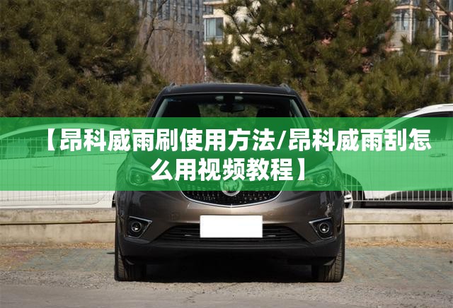 【昂科威雨刷使用方法/昂科威雨刮怎么用视频教程】 【昂科威雨刷使用方法/昂科威雨刮怎么用视频教程】