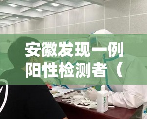 安徽发现一例阳性检测者(安徽一地检查出阳性,61人) 安徽发现一例阳性检测者(安徽一地检查出阳性,61人)