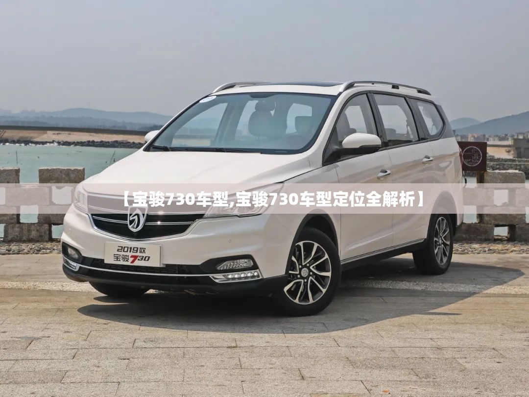 【宝骏730车型,宝骏730车型定位全解析】 【宝骏730车型,宝骏730车型定位全解析】