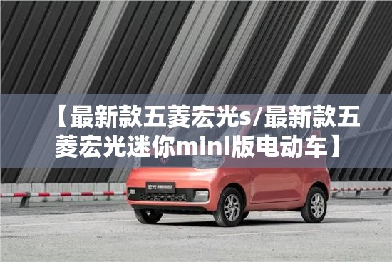 【最新款五菱宏光s/最新款五菱宏光迷你mini版电动车】 【最新款五菱宏光s/最新款五菱宏光迷你mini版电动车】