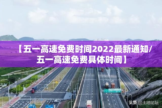 【五一高速免费时间2022最新通知/五一高速免费具体时间】 【五一高速免费时间2022最新通知/五一高速免费具体时间】