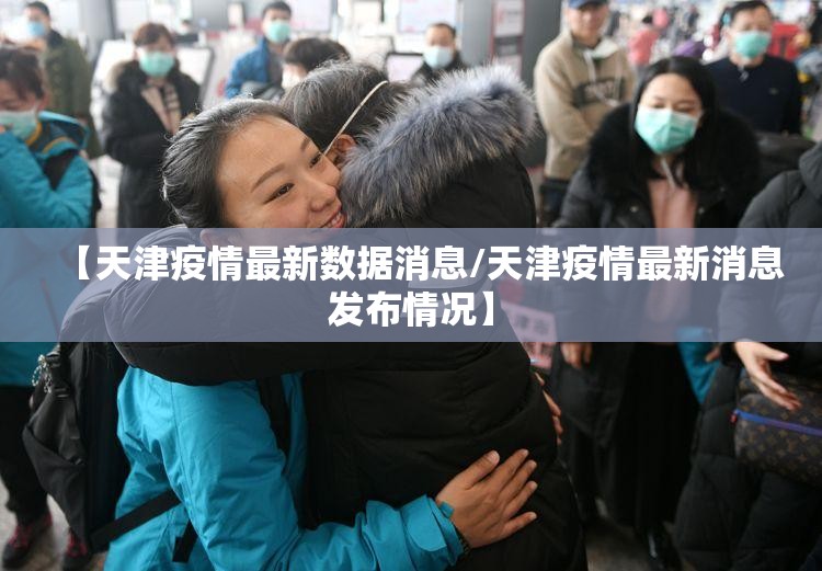 【天津疫情最新数据消息/天津疫情最新消息发布情况】 【天津疫情最新数据消息/天津疫情最新消息发布情况】