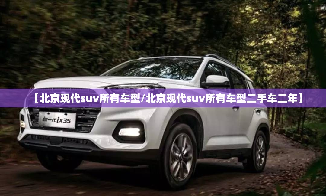 【北京现代suv所有车型/北京现代suv所有车型二手车二年】