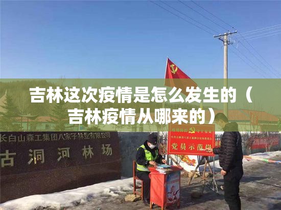 吉林这次疫情是怎么发生的(吉林疫情从哪来的) 吉林这次疫情是怎么发生的(吉林疫情从哪来的)