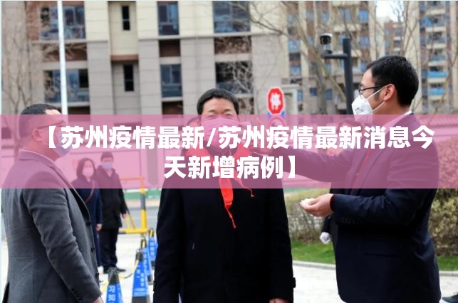 【苏州疫情最新/苏州疫情最新消息今天新增病例】 【苏州疫情最新/苏州疫情最新消息今天新增病例】