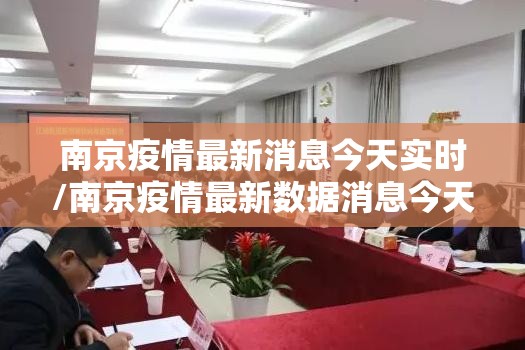 南京疫情最新消息今天实时/南京疫情最新数据消息今天 南京疫情最新消息今天实时/南京疫情最新数据消息今天
