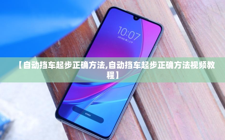 【自动挡车起步正确方法,自动挡车起步正确方法视频教程】 【自动挡车起步正确方法,自动挡车起步正确方法视频教程】
