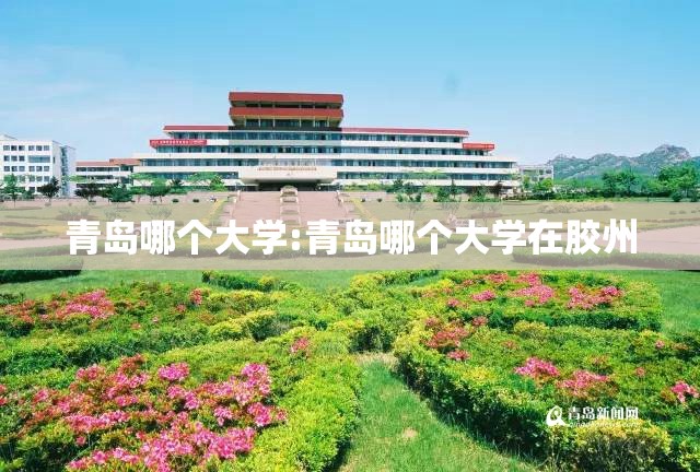 青岛哪个大学:青岛哪个大学在胶州 青岛哪个大学:青岛哪个大学在胶州