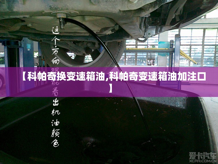 【科帕奇换变速箱油,科帕奇变速箱油加注口】