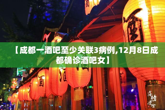 【成都一酒吧至少关联3病例,12月8日成都确诊酒吧女】 【成都一酒吧至少关联3病例,12月8日成都确诊酒吧女】