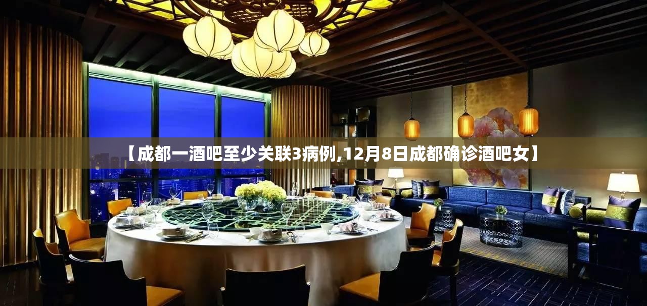 【成都一酒吧至少关联3病例,12月8日成都确诊酒吧女】 【成都一酒吧至少关联3病例,12月8日成都确诊酒吧女】