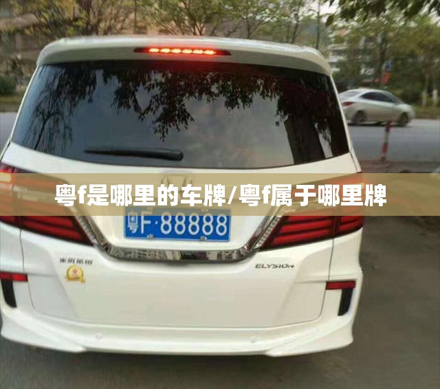 粤f是哪里的车牌/粤f属于哪里牌 粤f是哪里的车牌/粤f属于哪里牌