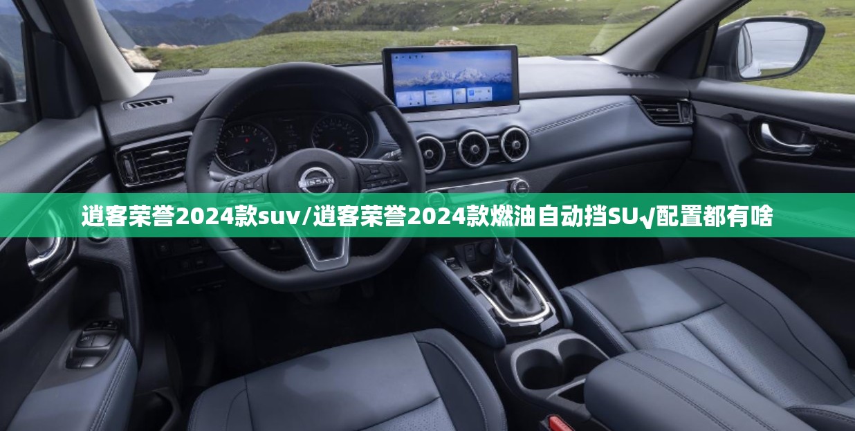 逍客荣誉2024款suv/逍客荣誉2024款燃油自动挡SU√配置都有啥
