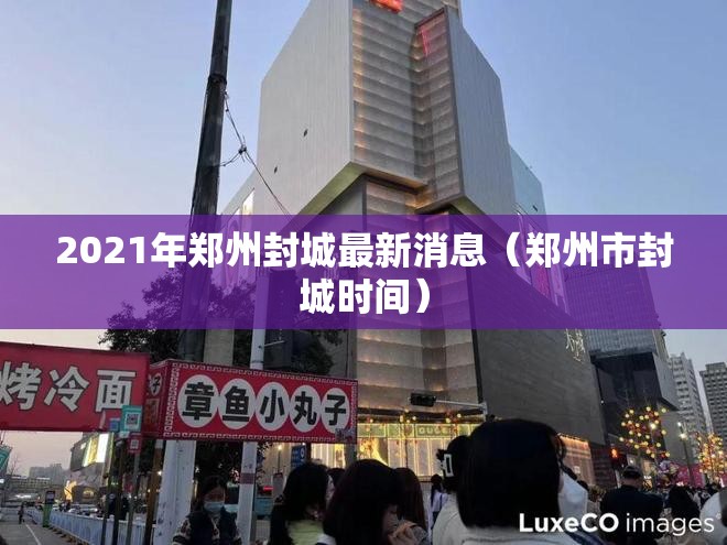 2021年郑州封城最新消息（郑州市封城时间）