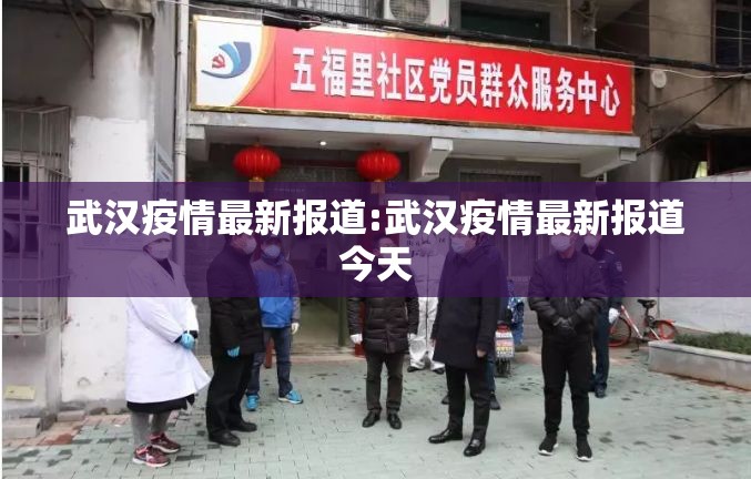 武汉疫情最新报道:武汉疫情最新报道今天 武汉疫情最新报道:武汉疫情最新报道今天