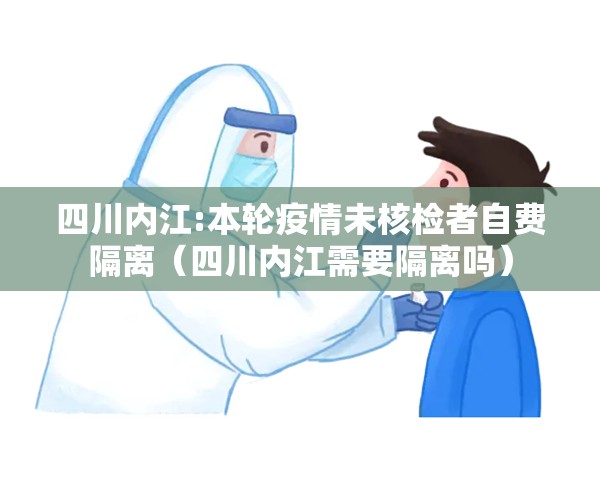 四川内江:本轮疫情未核检者自费隔离（四川内江需要隔离吗）