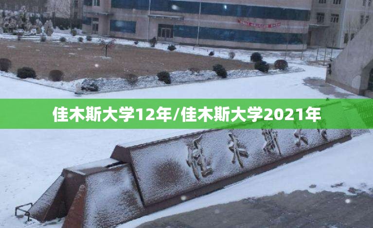 佳木斯大学12年/佳木斯大学2021年