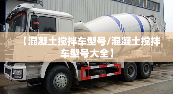 【混凝土搅拌车型号/混凝土搅拌车型号大全】