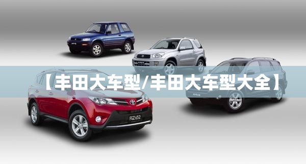 【丰田大车型/丰田大车型大全】