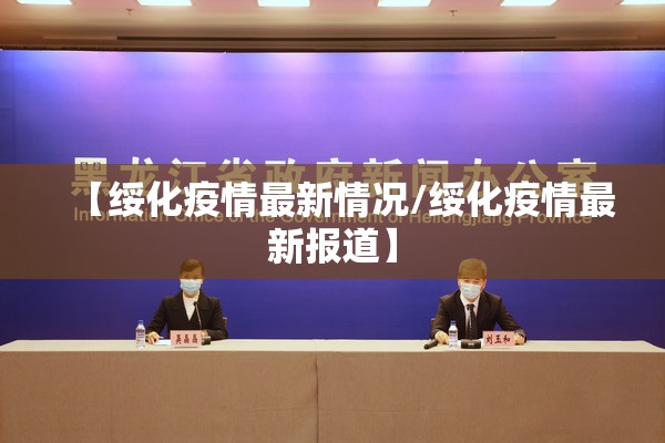 【绥化疫情最新情况/绥化疫情最新报道】