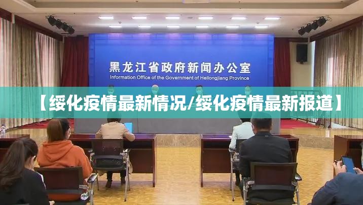 【绥化疫情最新情况/绥化疫情最新报道】