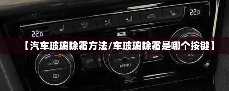 【汽车玻璃除霜方法/车玻璃除霜是哪个按键】