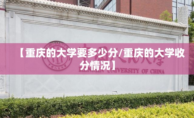 【重庆的大学要多少分/重庆的大学收分情况】 【重庆的大学要多少分/重庆的大学收分情况】