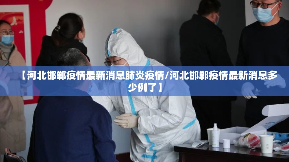【河北邯郸疫情最新消息肺炎疫情/河北邯郸疫情最新消息多少例了】 【河北邯郸疫情最新消息肺炎疫情/河北邯郸疫情最新消息多少例了】