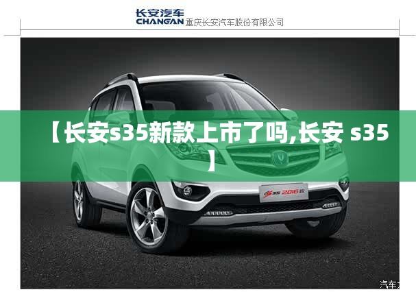 【长安s35新款上市了吗,长安 s35】 【长安s35新款上市了吗,长安 s35】