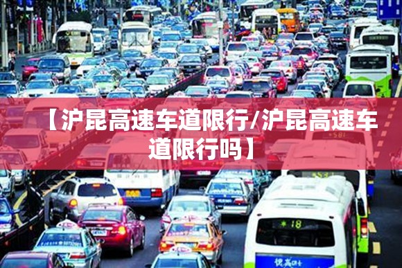 【沪昆高速车道限行/沪昆高速车道限行吗】 【沪昆高速车道限行/沪昆高速车道限行吗】