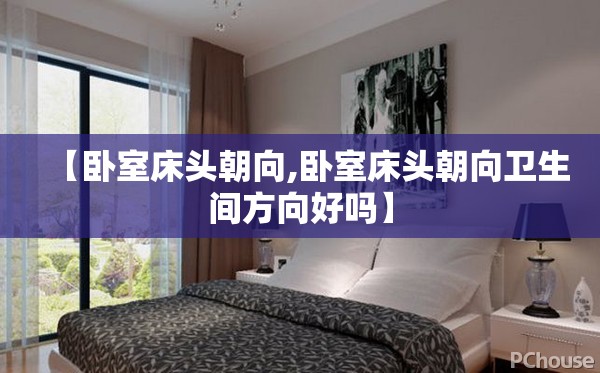 【卧室床头朝向,卧室床头朝向卫生间方向好吗】