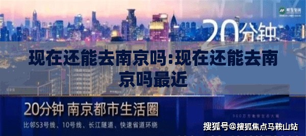 现在还能去南京吗:现在还能去南京吗最近 现在还能去南京吗:现在还能去南京吗最近