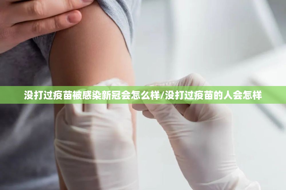没打过疫苗被感染新冠会怎么样/没打过疫苗的人会怎样