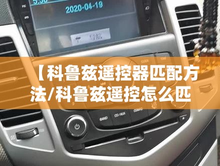 【科鲁兹遥控器匹配方法/科鲁兹遥控怎么匹配】 【科鲁兹遥控器匹配方法/科鲁兹遥控怎么匹配】