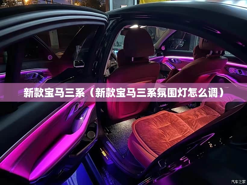 新款宝马三系(新款宝马三系氛围灯怎么调) 新款宝马三系(新款宝马三系氛围灯怎么调)
