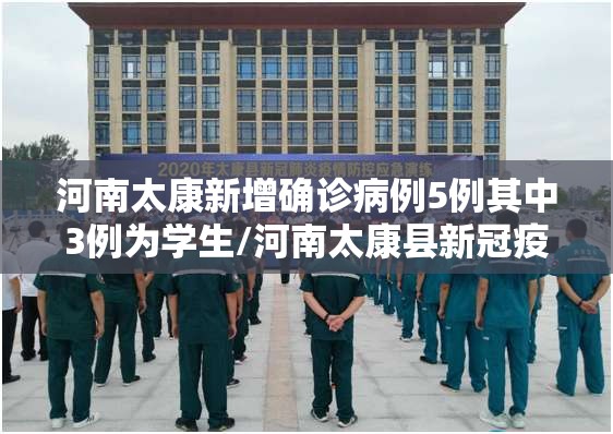 河南太康新增确诊病例5例其中3例为学生/河南太康县新冠疫情死亡人数