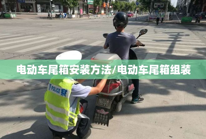 电动车尾箱安装方法/电动车尾箱组装 电动车尾箱安装方法/电动车尾箱组装