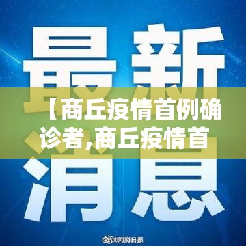 【商丘疫情首例确诊者,商丘疫情首例确诊者是谁】 【商丘疫情首例确诊者,商丘疫情首例确诊者是谁】