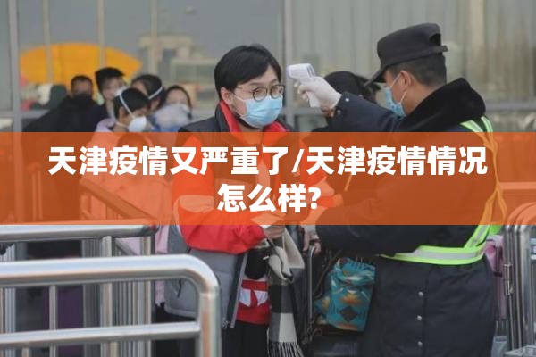 天津疫情又严重了/天津疫情情况怎么样?