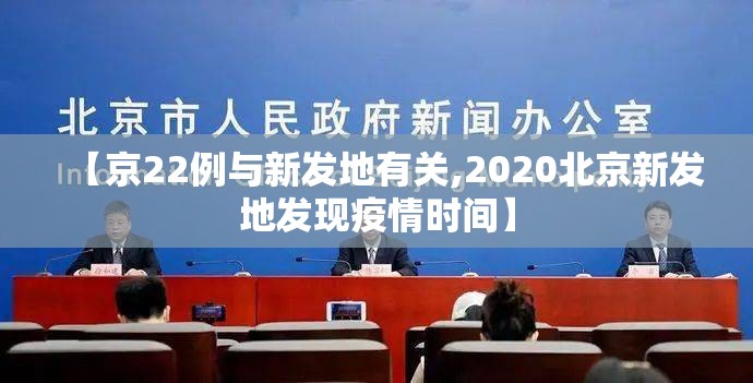 【京22例与新发地有关,2020北京新发地发现疫情时间】 【京22例与新发地有关,2020北京新发地发现疫情时间】